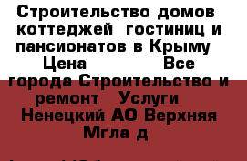 Строительство домов, коттеджей, гостиниц и пансионатов в Крыму › Цена ­ 35 000 - Все города Строительство и ремонт » Услуги   . Ненецкий АО,Верхняя Мгла д.